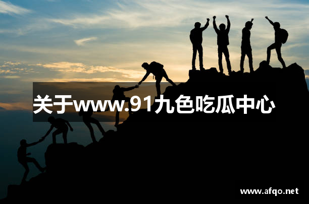 关于www.91九色吃瓜中心